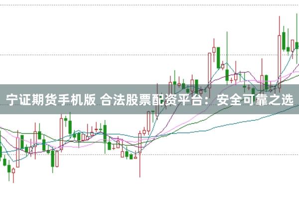 宁证期货手机版 合法股票配资平台：安全可靠之选