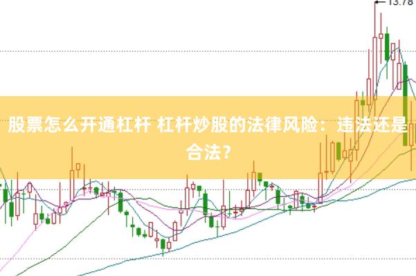 股票怎么开通杠杆 杠杆炒股的法律风险：违法还是合法？