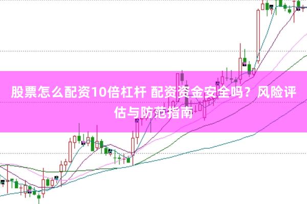 股票怎么配资10倍杠杆 配资资金安全吗？风险评估与防范指南
