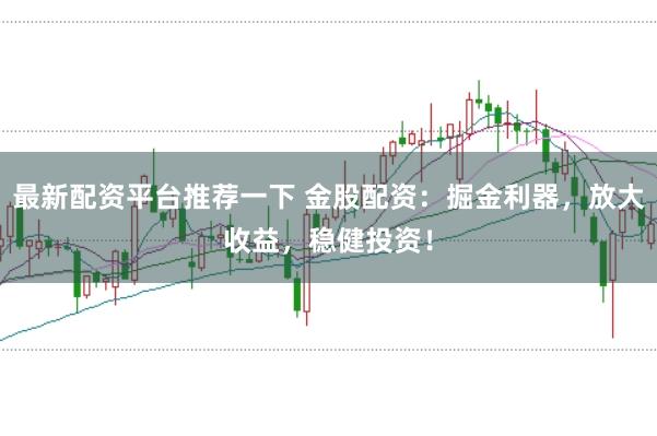 最新配资平台推荐一下 金股配资：掘金利器，放大收益，稳健投资！