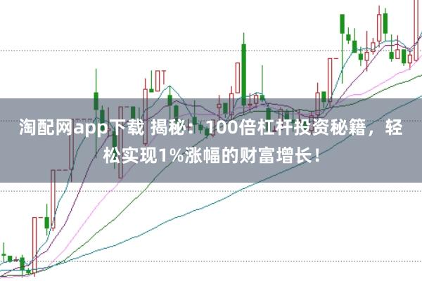 淘配网app下载 揭秘：100倍杠杆投资秘籍，轻松实现1%涨幅的财富增长！