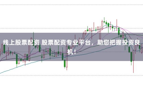 线上股票配资 股票配资专业平台，助您把握投资良机！