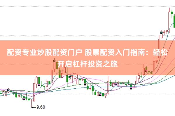 配资专业炒股配资门户 股票配资入门指南：轻松开启杠杆投资之旅