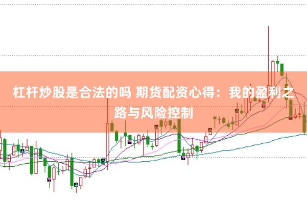杠杆炒股是合法的吗 期货配资心得：我的盈利之路与风险控制