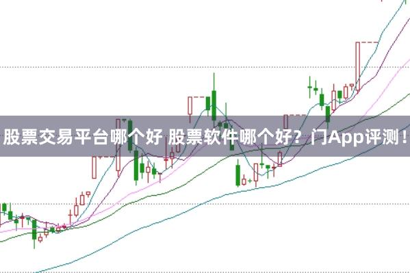 股票交易平台哪个好 股票软件哪个好？门App评测！