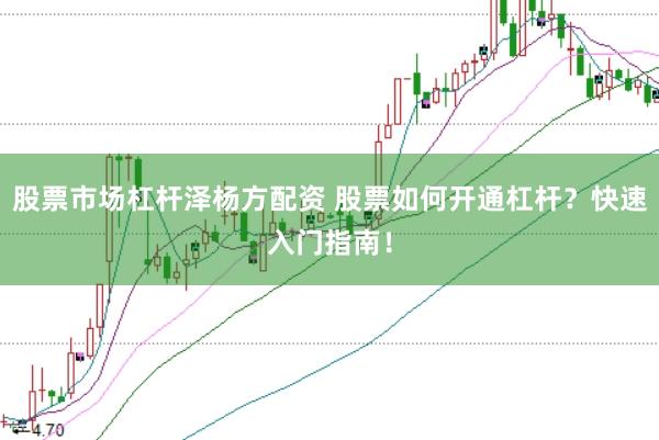 股票市场杠杆泽杨方配资 股票如何开通杠杆？快速入门指南！