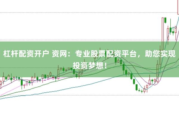 杠杆配资开户 资网：专业股票配资平台，助您实现投资梦想！