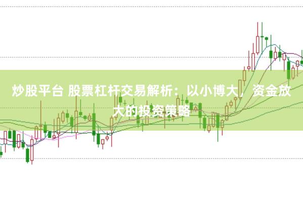 炒股平台 股票杠杆交易解析：以小博大，资金放大的投资策略
