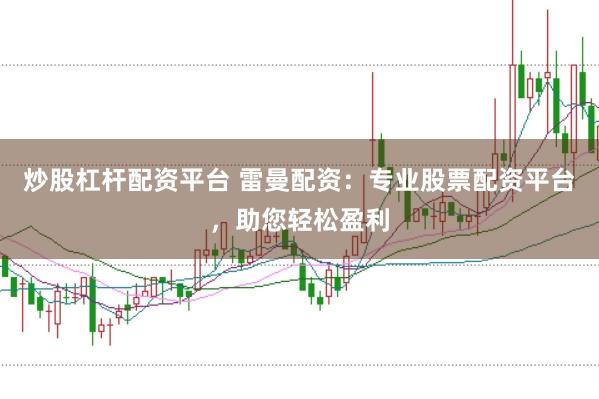 炒股杠杆配资平台 雷曼配资：专业股票配资平台，助您轻松盈利