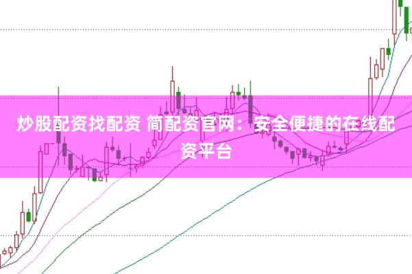 炒股配资找配资 简配资官网：安全便捷的在线配资平台