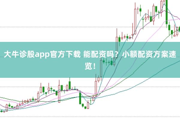 大牛诊股app官方下载 能配资吗？小额配资方案速览！