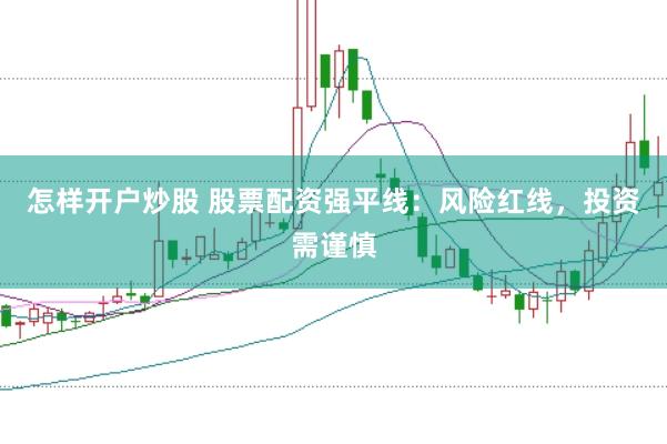 怎样开户炒股 股票配资强平线：风险红线，投资需谨慎