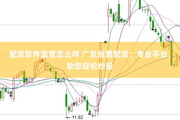 配资软件监管怎么样 广发股票配资：专业平台，助您轻松炒股