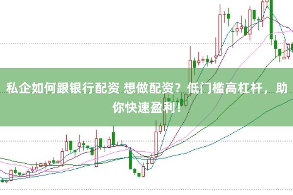 私企如何跟银行配资 想做配资？低门槛高杠杆，助你快速盈利！