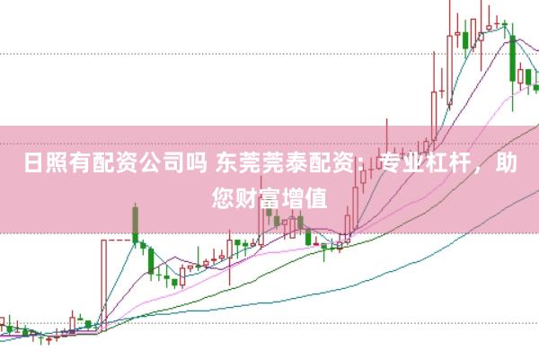 日照有配资公司吗 东莞莞泰配资：专业杠杆，助您财富增值