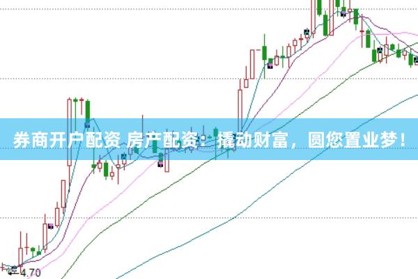 券商开户配资 房产配资：撬动财富，圆您置业梦！