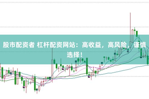 股市配资者 杠杆配资网站：高收益，高风险，谨慎选择！