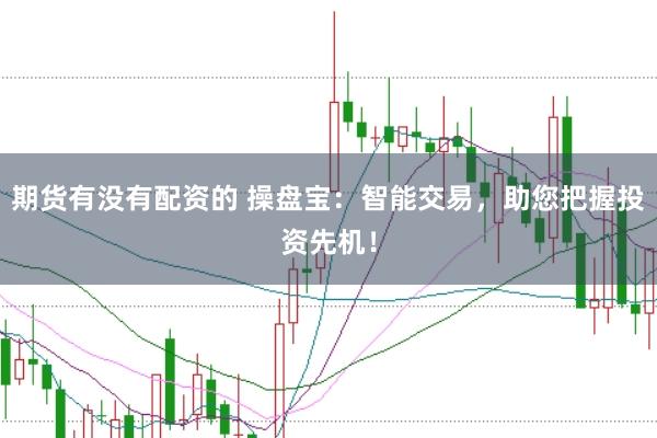 期货有没有配资的 操盘宝：智能交易，助您把握投资先机！