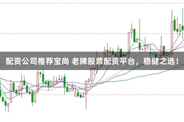 配资公司推荐宝尚 老牌股票配资平台，稳健之选！