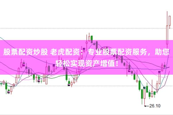 股票配资炒股 老虎配资：专业股票配资服务，助您轻松实现资产增值！