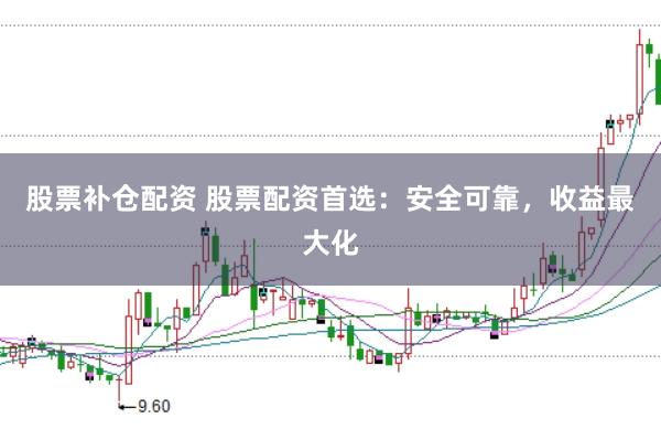 股票补仓配资 股票配资首选：安全可靠，收益最大化