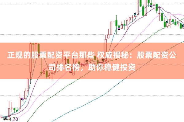 正规的股票配资平台那些 权威揭秘：股票配资公司排名榜，助你稳健投资