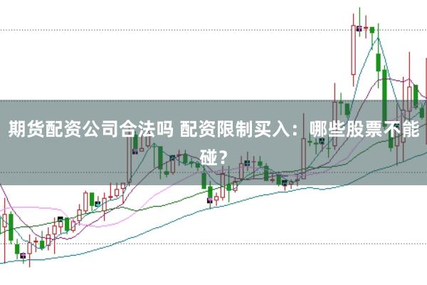 期货配资公司合法吗 配资限制买入：哪些股票不能碰？