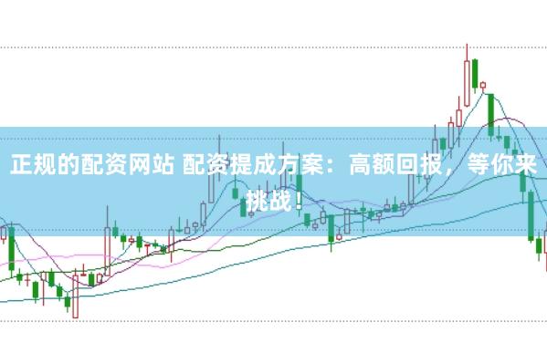 正规的配资网站 配资提成方案：高额回报，等你来挑战！