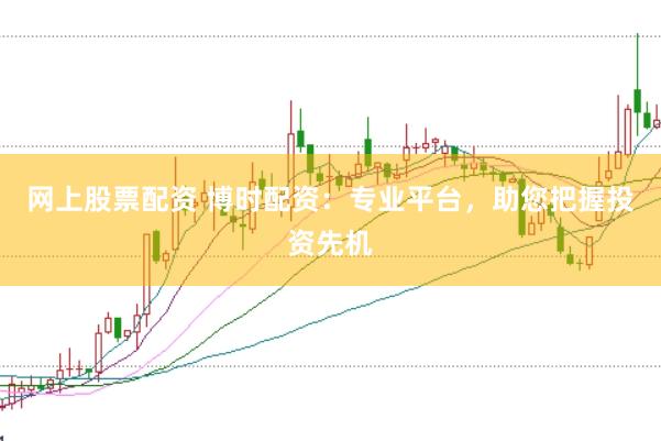 网上股票配资 博时配资：专业平台，助您把握投资先机