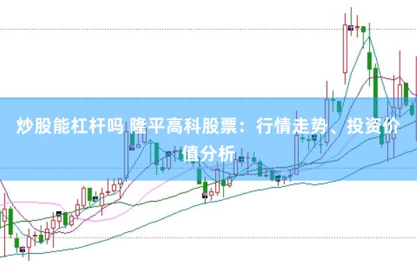 炒股能杠杆吗 隆平高科股票：行情走势、投资价值分析
