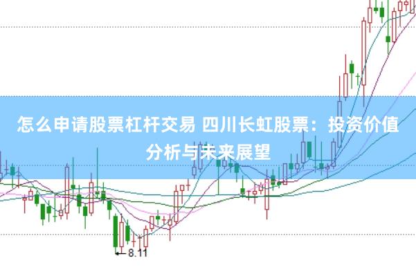 怎么申请股票杠杆交易 四川长虹股票：投资价值分析与未来展望