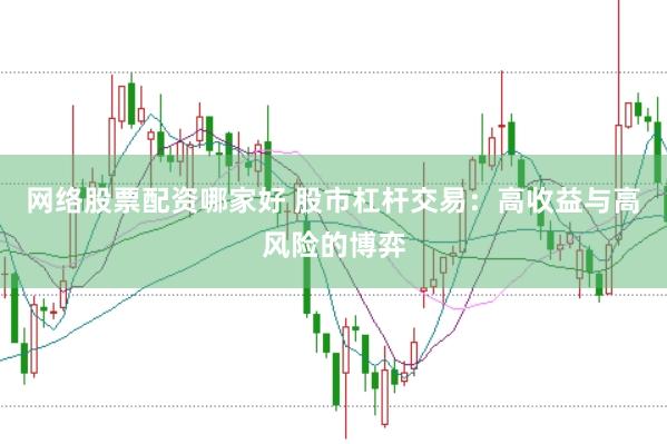 网络股票配资哪家好 股市杠杆交易：高收益与高风险的博弈