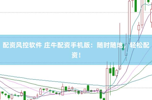配资风控软件 庄牛配资手机版：随时随地，轻松配资！