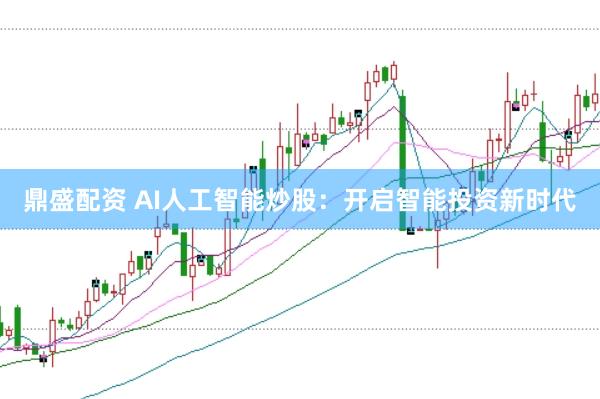 鼎盛配资 AI人工智能炒股：开启智能投资新时代