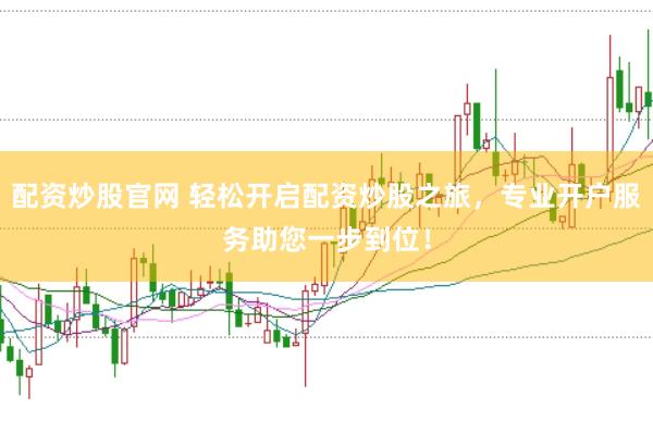 配资炒股官网 轻松开启配资炒股之旅，专业开户服务助您一步到位！