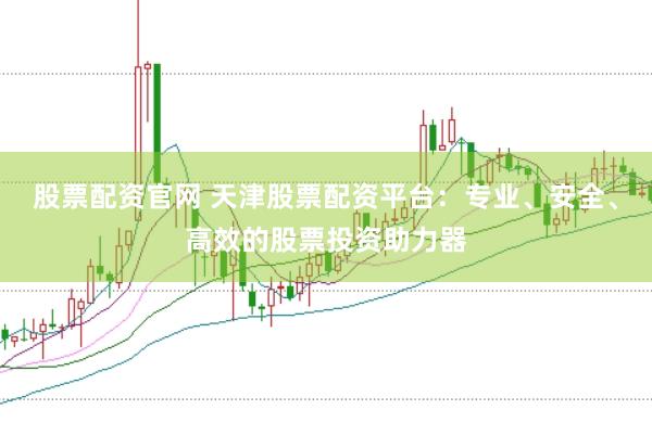 股票配资官网 天津股票配资平台：专业、安全、高效的股票投资助力器