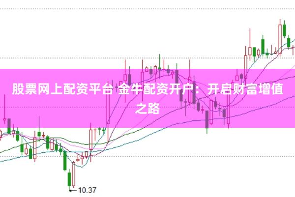 股票网上配资平台 金牛配资开户：开启财富增值之路