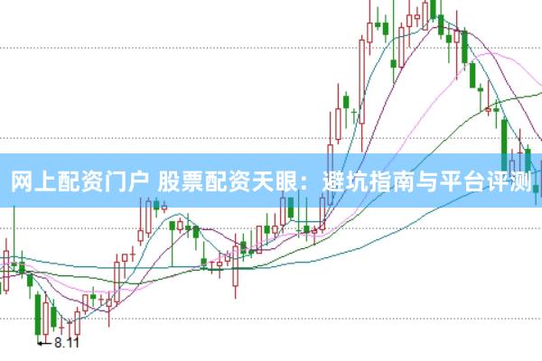 网上配资门户 股票配资天眼：避坑指南与平台评测