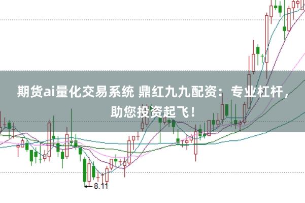 期货ai量化交易系统 鼎红九九配资：专业杠杆，助您投资起飞！