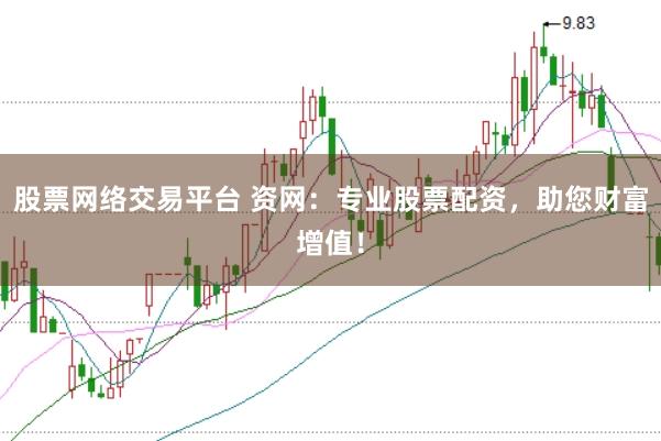 股票网络交易平台 资网：专业股票配资，助您财富增值！