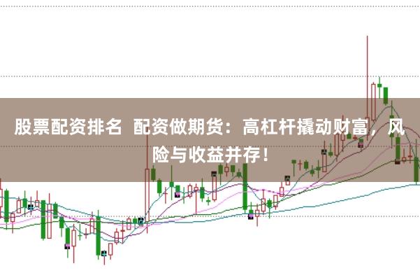 股票配资排名  配资做期货：高杠杆撬动财富，风险与收益并存！