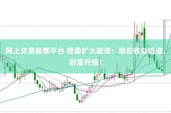网上交易股票平台 提盈扩大配资：助您收益倍增，财富升级！