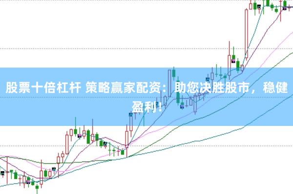 股票十倍杠杆 策略赢家配资：助您决胜股市，稳健盈利！