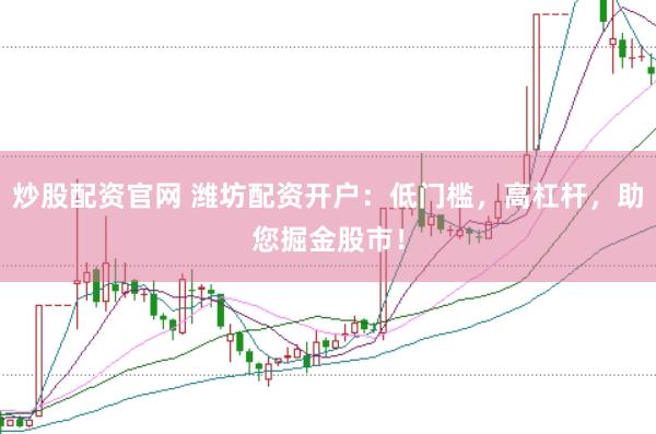 炒股配资官网 潍坊配资开户：低门槛，高杠杆，助您掘金股市！
