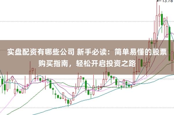 实盘配资有哪些公司 新手必读：简单易懂的股票购买指南，轻松开启投资之路