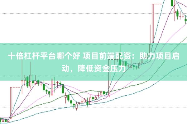 十倍杠杆平台哪个好 项目前端配资：助力项目启动，降低资金压力