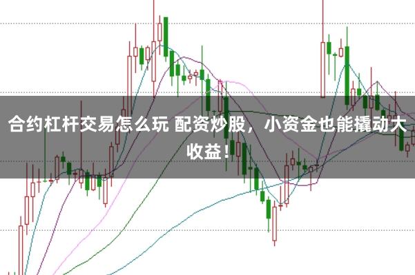合约杠杆交易怎么玩 配资炒股，小资金也能撬动大收益！