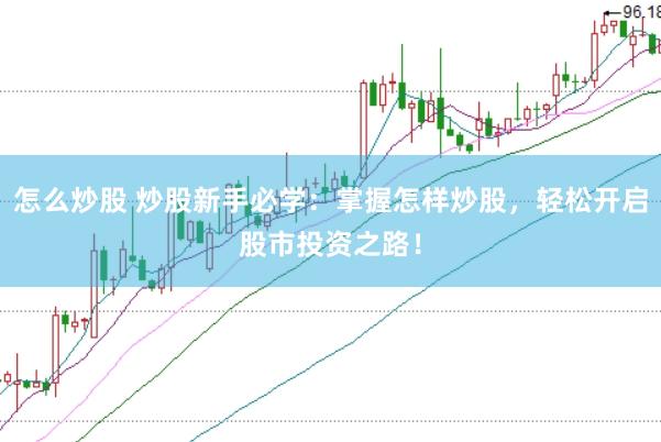 怎么炒股 炒股新手必学：掌握怎样炒股，轻松开启股市投资之路！