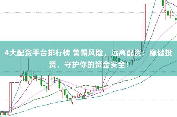 4大配资平台排行榜 警惕风险，远离配资：稳健投资，守护你的资金安全！