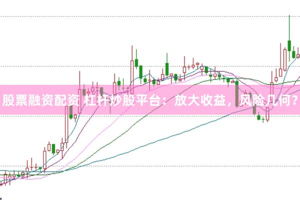 股票融资配资 杠杆炒股平台：放大收益，风险几何？